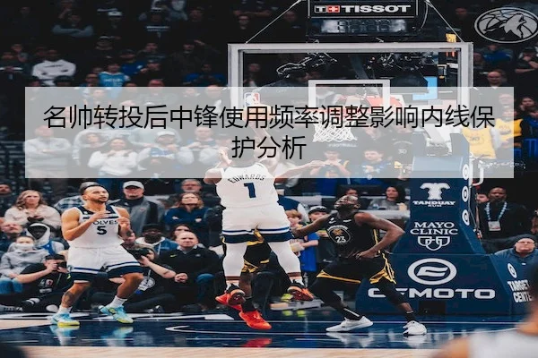 名帅转投后中锋使用频率调整影响内线保护分析