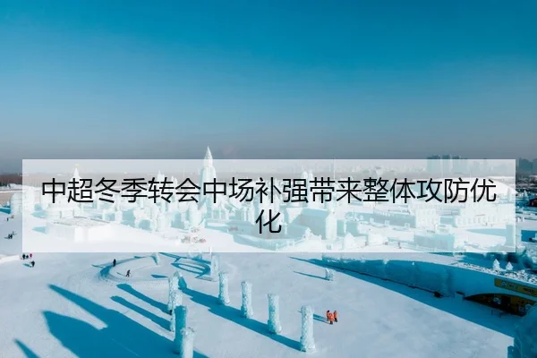 中超冬季转会中场补强带来整体攻防优化