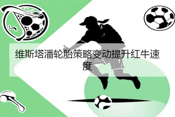 维斯塔潘轮胎策略变动提升红牛速度（KaiyunSports）